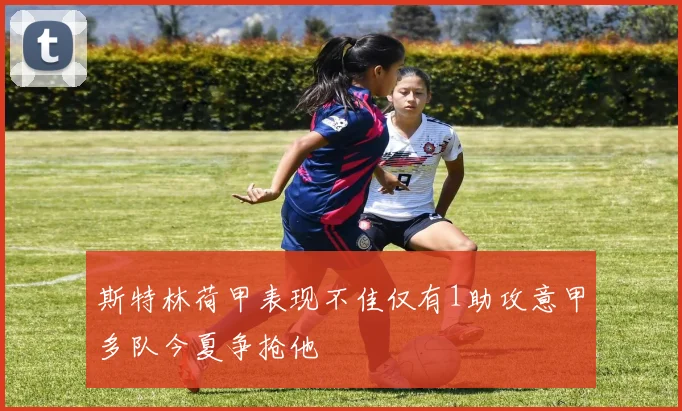 斯特林荷甲表现不佳仅有1助攻意甲多队今夏争抢他