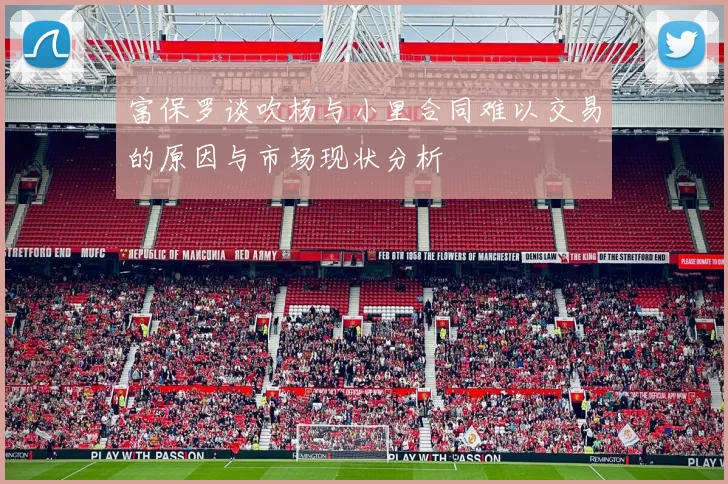 富保罗谈吹杨与小里合同难以交易的原因与市场现状分析