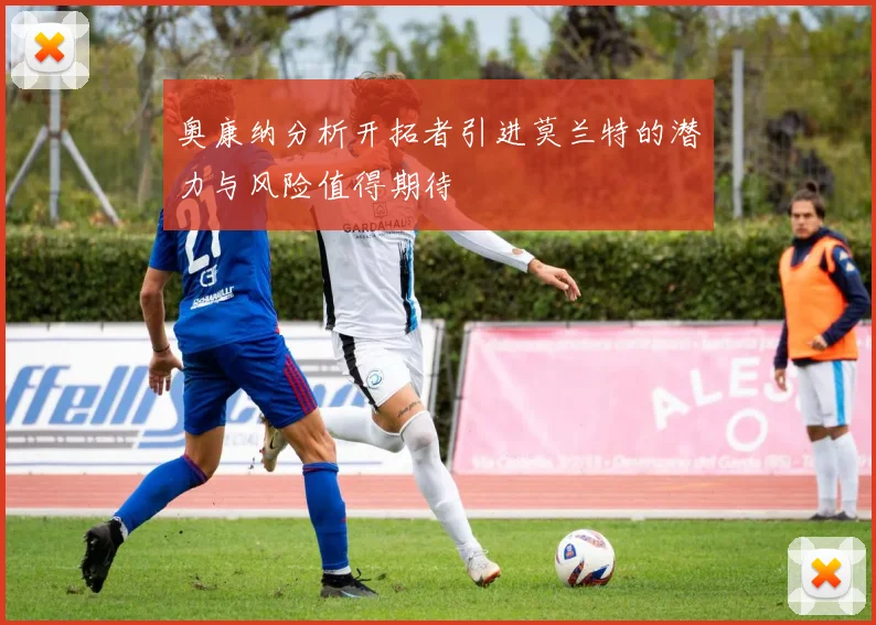 奥康纳分析开拓者引进莫兰特的潜力与风险值得期待