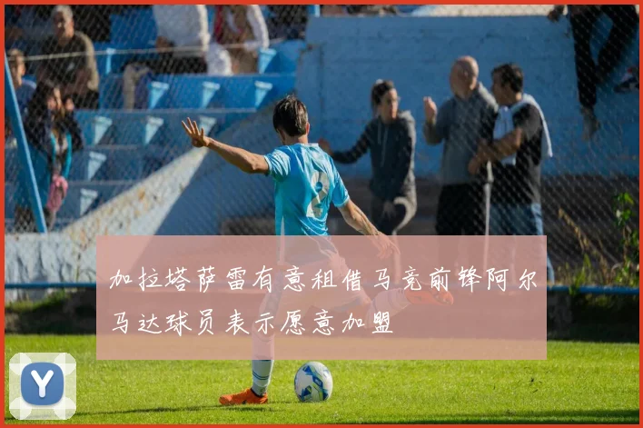 加拉塔萨雷有意租借马竞前锋阿尔马达球员表示愿意加盟