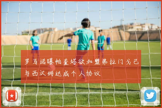 罗马诺曝帕奎塔欲加盟弗拉门戈已与西汉姆达成个人协议
