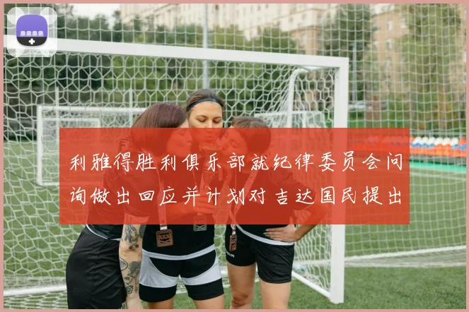 利雅得胜利俱乐部就纪律委员会问询做出回应并计划对吉达国民提出投诉