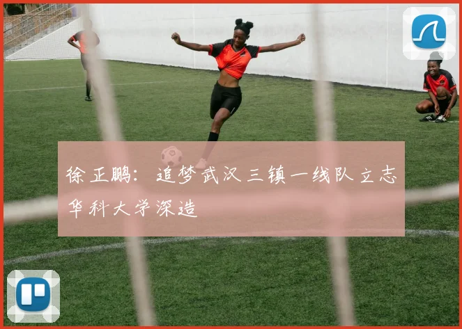 徐正鹏：追梦武汉三镇一线队立志华科大学深造