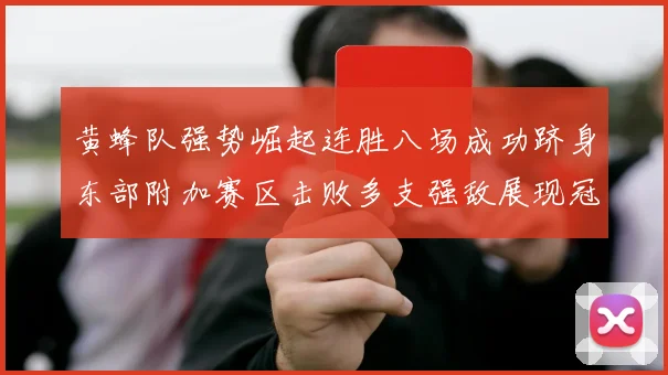 黄蜂队强势崛起连胜八场成功跻身东部附加赛区击败多支强敌展现冠军潜力