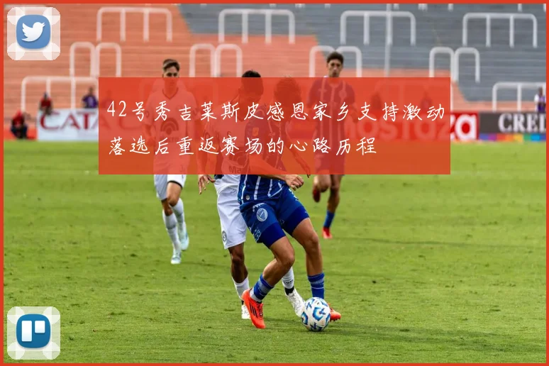 42号秀吉莱斯皮感恩家乡支持激动落选后重返赛场的心路历程