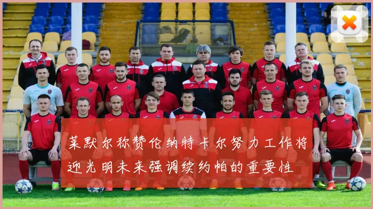 莱默尔称赞伦纳特卡尔努力工作将迎光明未来强调续约帕的重要性