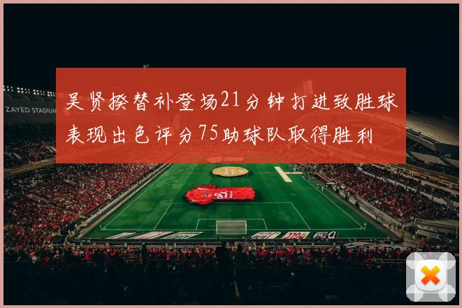 吴贤揆替补登场21分钟打进致胜球表现出色评分75助球队取得胜利