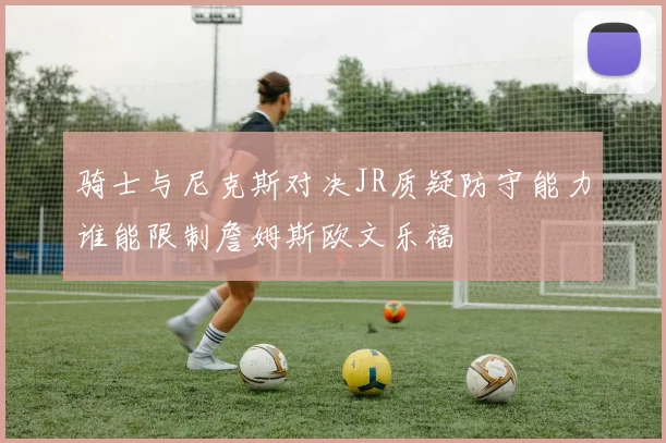 骑士与尼克斯对决JR质疑防守能力谁能限制詹姆斯欧文乐福