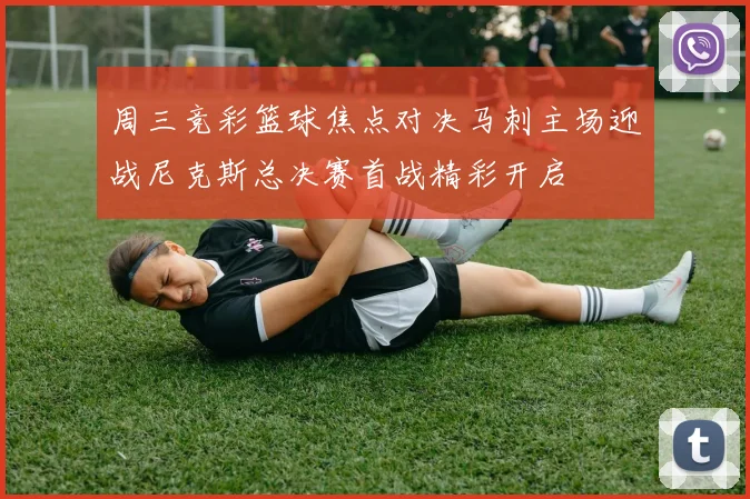 周三竞彩篮球焦点对决马刺主场迎战尼克斯总决赛首战精彩开启